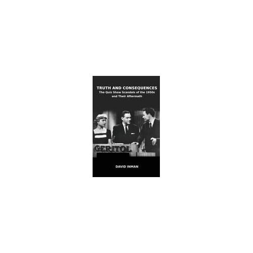 Truth And Consequences: The Quiz Show Scandals Of The 1950s And Their Aftermath