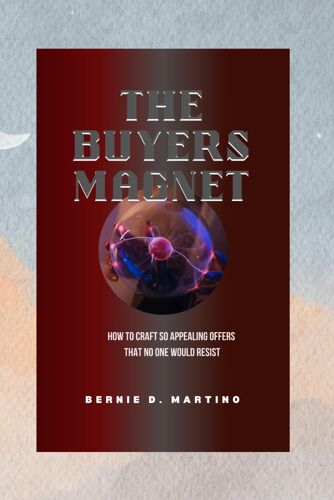 The Buyers Magnet: How To Craft So Appealing Offers That No One Would Resist