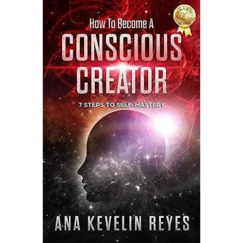 How To Become A Conscious Creator: 7 Steps To Self-Mastery
