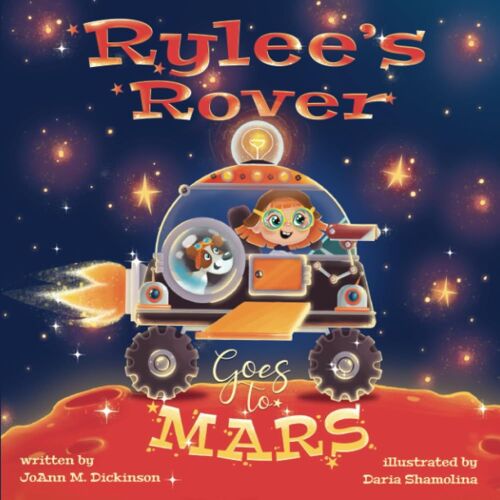 Rylee's Rover Goes To Mars: A Cosmic Adventure Of Imagination And Discovery: Join Young Rylee And Her Trusty Crew On A Mission Beyond The Stars.