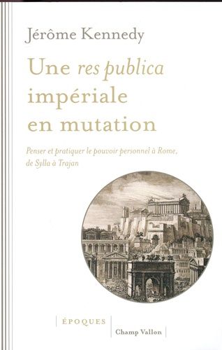 Une Res Publica Impériale En Mutation - Penser Et Pratiquer Le Pouvoir Personnel À Rome, De Sylla À Trajan