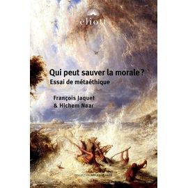 Qui Peut Sauver La Morale ? - Essai De Métaéthique