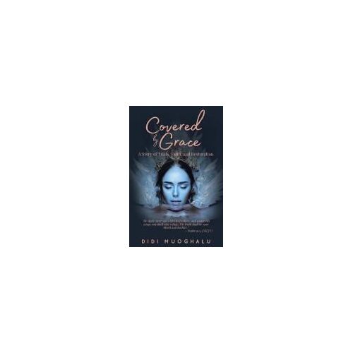 Covered By Grace: A Story Of Trials, Faith, And Restoration