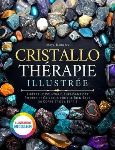 Cristallothérapie Illustrée: Libérez Le Pouvoir Bienfaisant Des Pierres Et Cristaux Pour Le Bien-Être Du Corps Et De L'esprit