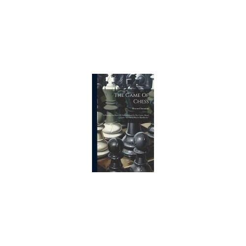 The Game Of Chess: A Popular And Scientific Introduction To The Game, Based Upon "The Chess-Players Handbook.