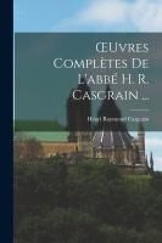Oeuvres Complètes De L'abbé H. R. Casgrain ...