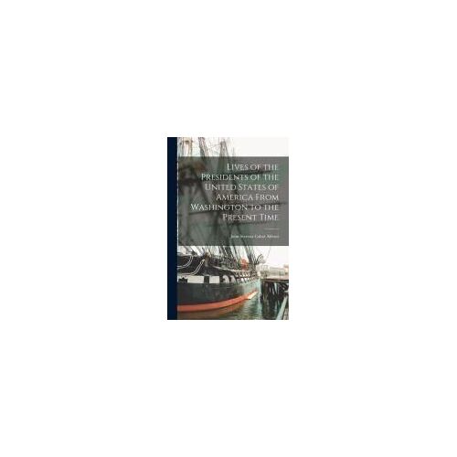 Lives Of The Presidents Of The United States Of America From Washington To The Present Time