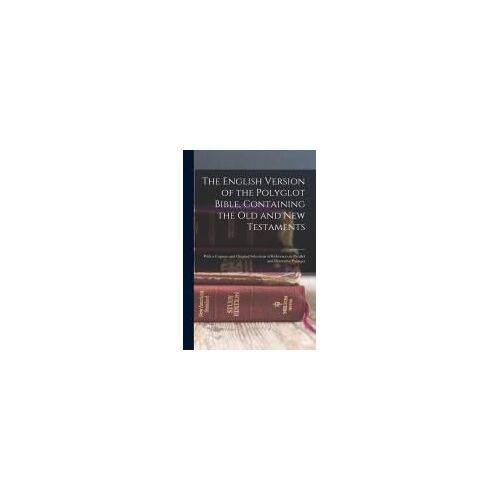 The English Version Of The Polyglot Bible, Containing The Old And New Testaments: With A Copious And Original Selections Of References To Parallel And