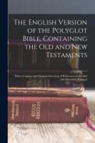 The English Version Of The Polyglot Bible, Containing The Old And New Testaments: With A Copious And Original Selections Of References To Parallel And