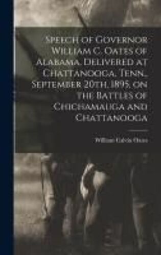 Speech Of Governor William C. Oates Of Alabama, Delivered At Chattanooga, Tenn., September 20th, 1895, On The Battles Of Chichamauga And Chattanooga