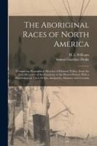 The Aboriginal Races Of North America: Comprising Biographical Sketches Of Eminent Tribes, From The First Discovery Of The Continent To The Present Pe