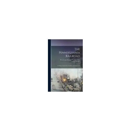 The Pennsylvania Railroad: Its Origin, Construction, Condition, And Connections