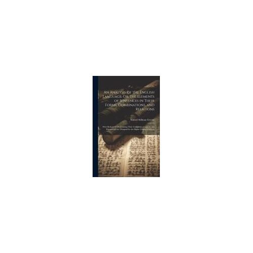 An Analysis Of The English Language, Or, The Elements Of Sentences In Their Forms, Combinations, And Relations: With Methods For Determining Their Gra