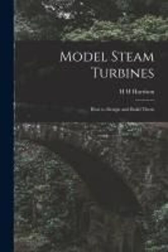 Model Steam Turbines; How To Design And Build Them