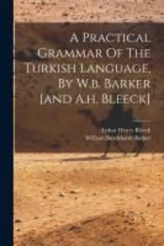 A Practical Grammar Of The Turkish Language, By W.B. Barker [And A.H. Bleeck]