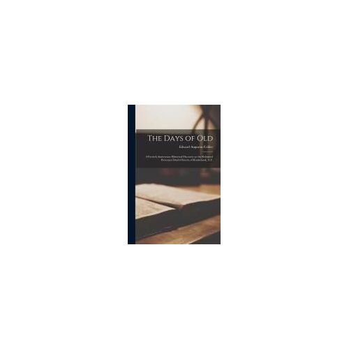 The Days Of Old: A Fortieth Anniversary Historical Discourse On The Reformed Protestant Dutch Church, Of Kinderhook, N.Y.
