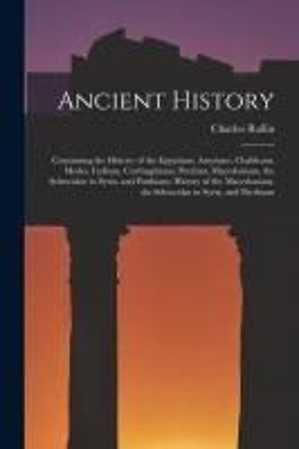 Ancient History: Containing The History Of The Egyptians, Assyrians, Chaldeans, Medes, Lydians, Carthaginians, Persians, Macedonians, T