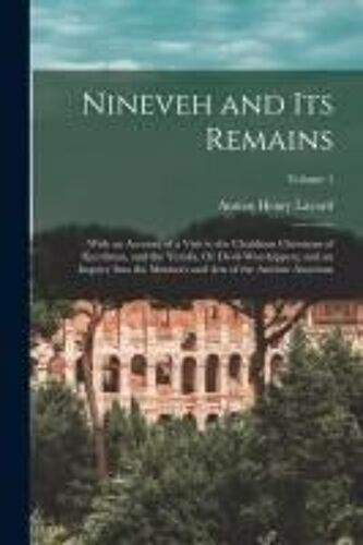 Nineveh And Its Remains: With An Account Of A Visit To The Chaldæan Christians Of Kurdistan, And The Yezidis, Or Devil-Worshippers; And An Inqu