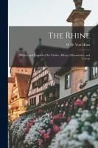The Rhine: History And Legends Of Its Castles, Abbeys, Monasteries, And Towns