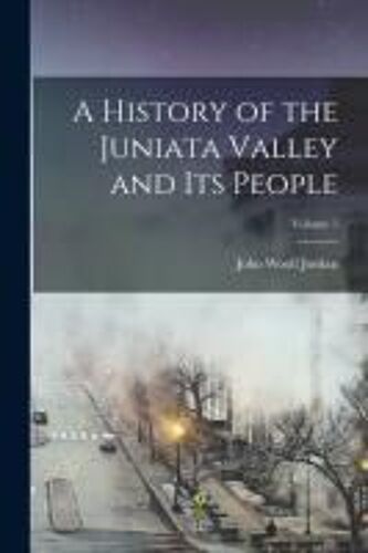 A History Of The Juniata Valley And Its People; Volume 1