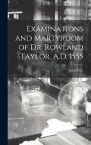 Examinations And Martyrdom Of Dr. Rowland Taylor, A.D. 1555