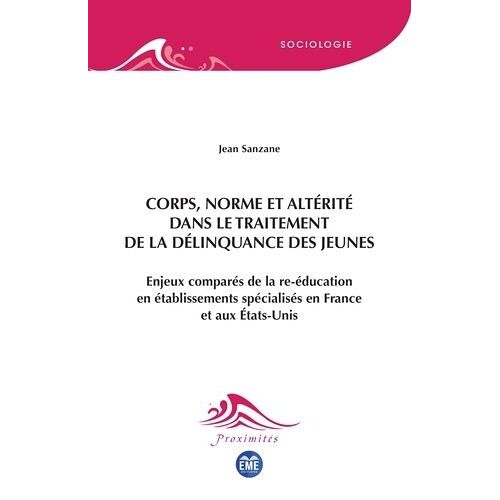 Corps, Norme Et Altérité Dans Le Traitement De La Délinquance Des Jeunes - Enjeux Comparés De La Re-Éducation En Établissements Spécialisés En France Et Aux États-Unis