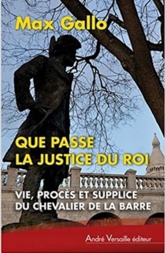 Que Passe La Justice Du Roi - Vie, Procès Et Supplice Du Chevalier De La Barre