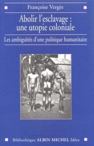 Abolir L'esclavage : Une Utopie Coloniale - Les Ambiguites D'une Politique Humanitaire