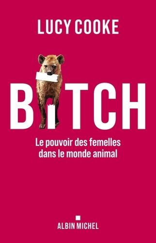 Bitch - Le Pouvoir Des Femelles Dans Le Monde Animal
