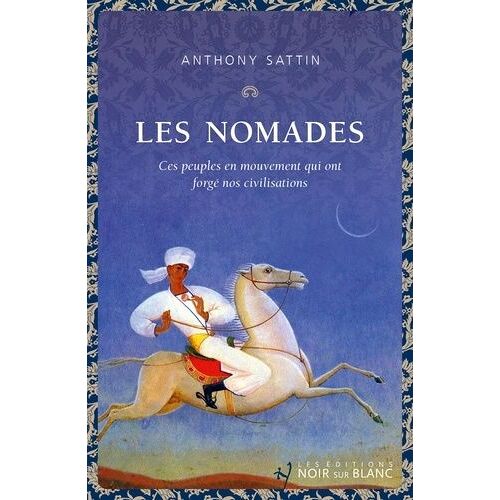 Les Nomades - Ces Peuples En Mouvement Qui Ont Forgé Nos Civilisations