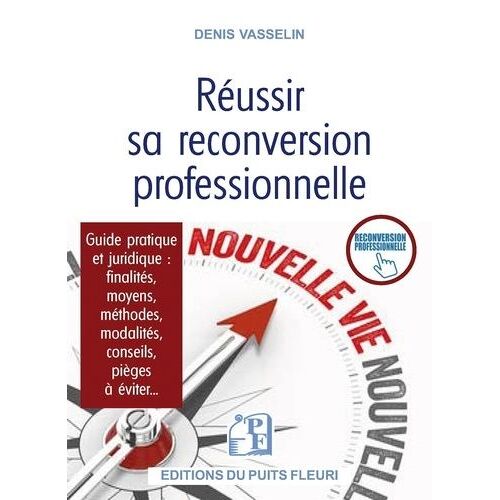 Réussir Sa Reconversion Professionnelle - Guide Pratique Et Juridique : Finalités, Moyens, Méthodes, Modalités, Conseils, Pièges À Éviter