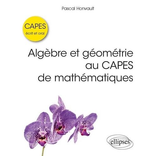 Algèbre Et Géométrie Au Capes De Mathématiques - Ecrit Et Oral