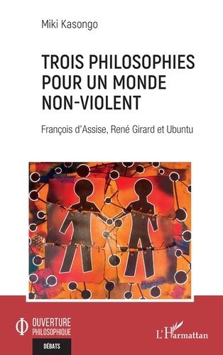 Trois Philosophies Pour Un Monde Non-Violent - François D'assise, René Girard Et Ubuntu