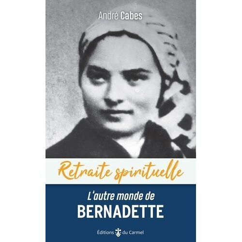 L'autre Monde De Bernadette - Cheminer Dans L'espérance Avec Bernadette Soubirous