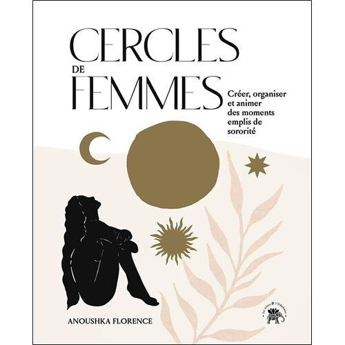 Cercles De Femmes - Crée, Organiser Et Animer Des Moments Emplis De Sororité