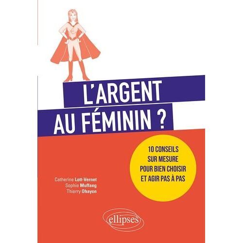 L'argent Au Féminin ? - 10 Conseils Sur Mesure Pour Bien Choisir Et Agir Pas À Pas