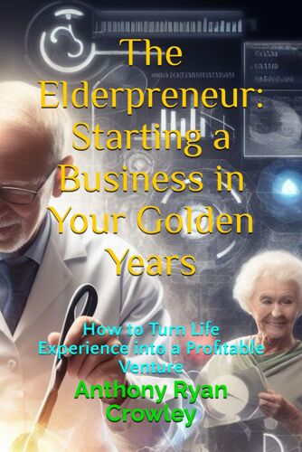 The Elderpreneur: Starting A Business In Your Golden Years: How To Turn Life Experience Into A Profitable Venture