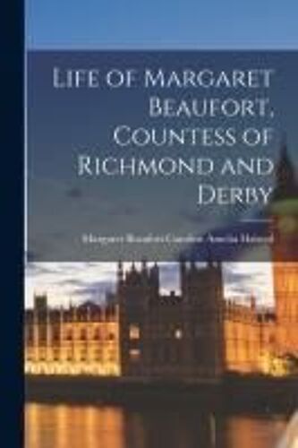 Life Of Margaret Beaufort, Countess Of Richmond And Derby