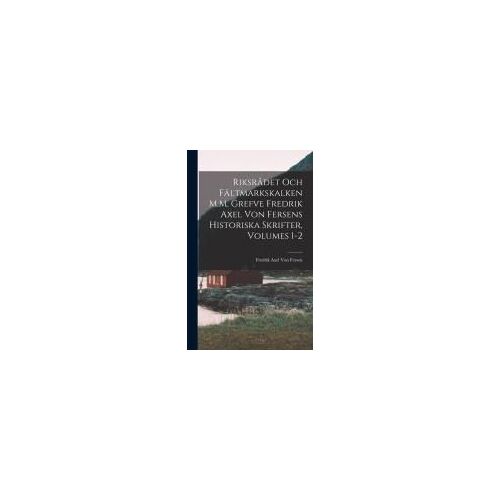 Riksrådet Och Fältmarkskalken M.M. Grefve Fredrik Axel Von Fersens Historiska Skrifter, Volumes 1-2