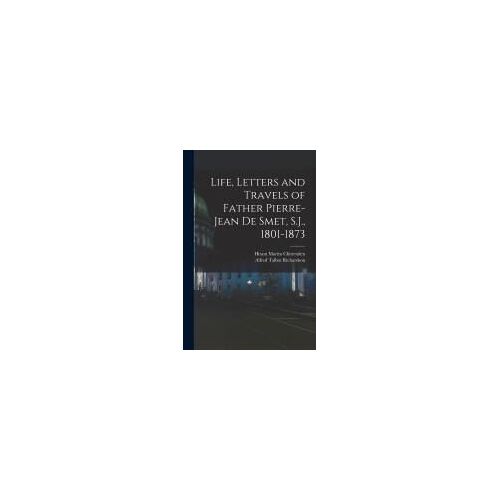Life, Letters And Travels Of Father Pierre-Jean De Smet, S.J., 1801-1873
