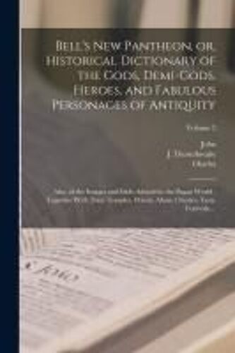 Bell's New Pantheon, Or, Historical Dictionary Of The Gods, Demi-Gods, Heroes, And Fabulous Personages Of Antiquity