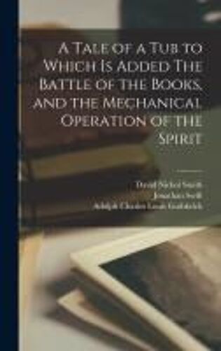 A Tale Of A Tub To Which Is Added The Battle Of The Books, And The Mechanical Operation Of The Spirit