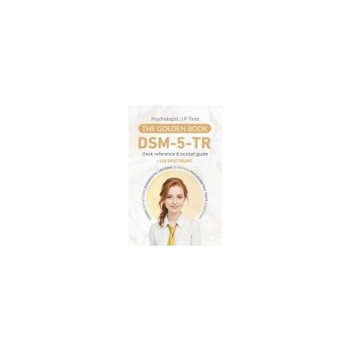 Dsm 5 Tr Desk Reference & Pocket Guide The Golden Book: +140 Spectrums - Codes, Definitions, Diagnostic Criteria, Duration, Psychometric Tests, Symptoms