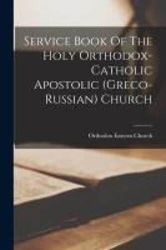 Service Book Of The Holy Orthodox-Catholic Apostolic (Greco-Russian) Church