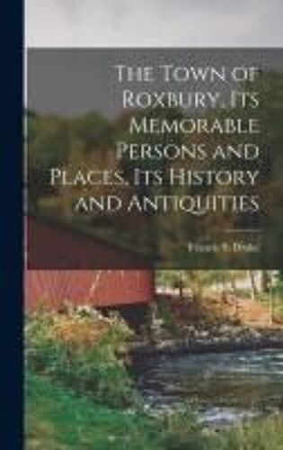 The Town Of Roxbury, Its Memorable Persons And Places, Its History And Antiquities