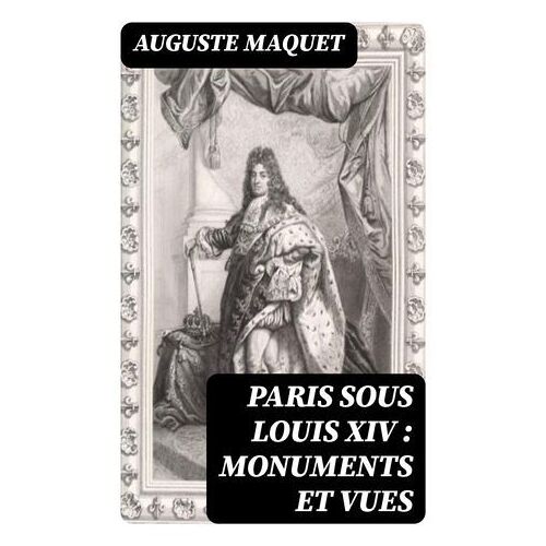 Paris Sous Louis Xiv : Monuments Et Vues