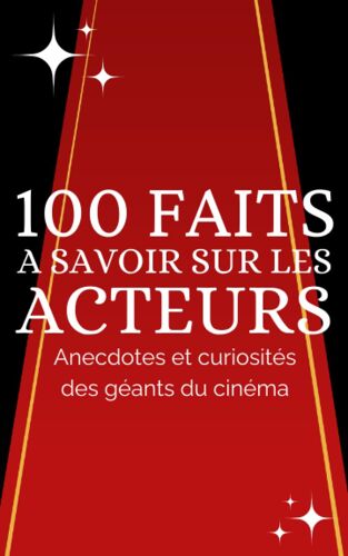 100 Faits À Savoir Sur Les Acteurs: Derrière Les Projecteurs : Anecdotes Et Curiosités Sur Les Géants Du Cinéma. Découvrez Les Secrets De Vos Stars Préférées.
