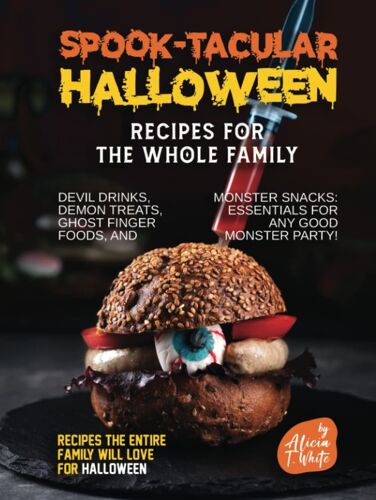Spook-Tacular Halloween Recipes For The Whole Family: Devil Drinks, Demon Treats, Ghost Finger Foods, And Monster Snacks - Essentials For Any Good Monster Party!