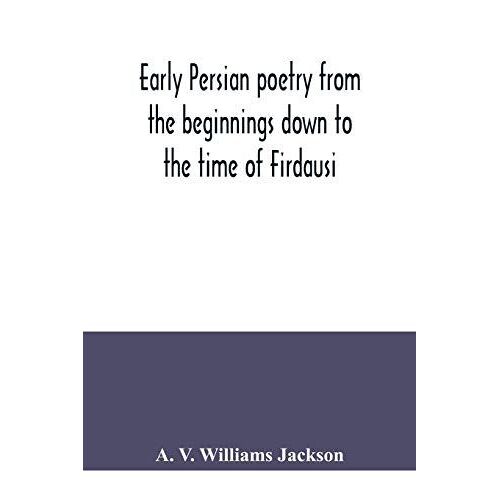 Early Persian Poetry From The Beginnings Down To The Time Of Firdausi