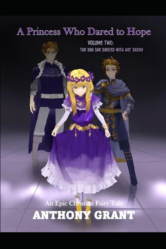 A Princess Who Dared To Hope Volume Two: The Day She Danced With Her Daddy, The King: 3 (Epic Christian Fairy Tales)